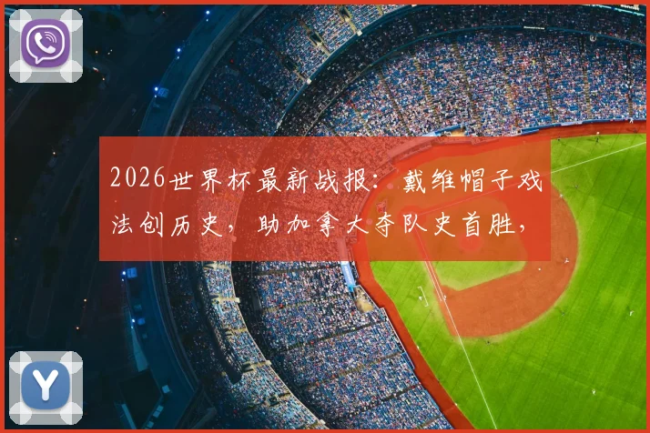 2026世界杯最新战报:戴维帽子戏法创历史,助加拿大夺队史首胜,曼赞比梅开二度
