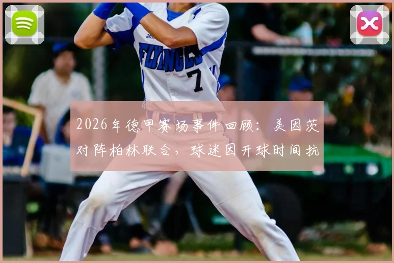 2026年德甲赛场事件回顾:美因茨对阵柏林联合,球迷因开球时间抗议投掷网球致比赛中断,深度剖析德国球迷文化