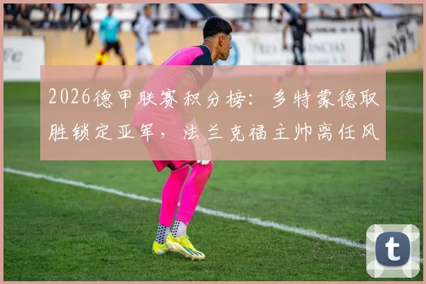 2026德甲联赛积分榜:多特蒙德取胜锁定亚军,法兰克福主帅离任风波解析