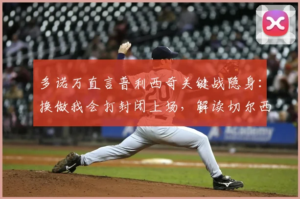 多诺万直言普利西奇关键战隐身:换做我会打封闭上场,解读切尔西球星2026年困境