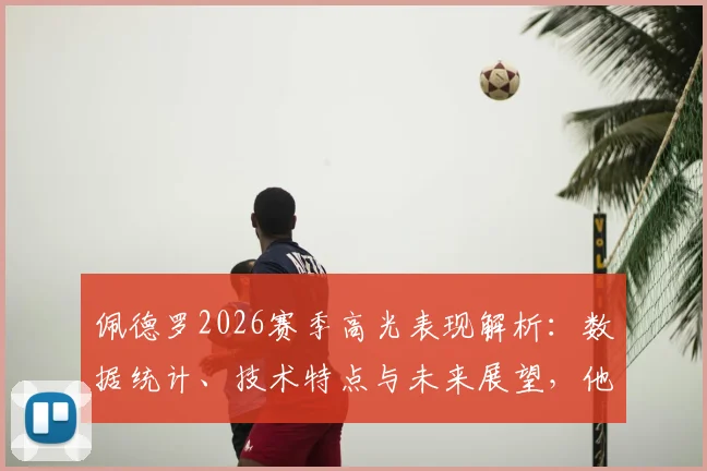 佩德罗2026赛季高光表现解析：数据统计、技术特点与未来展望，他如何兑现对自己极高的期望