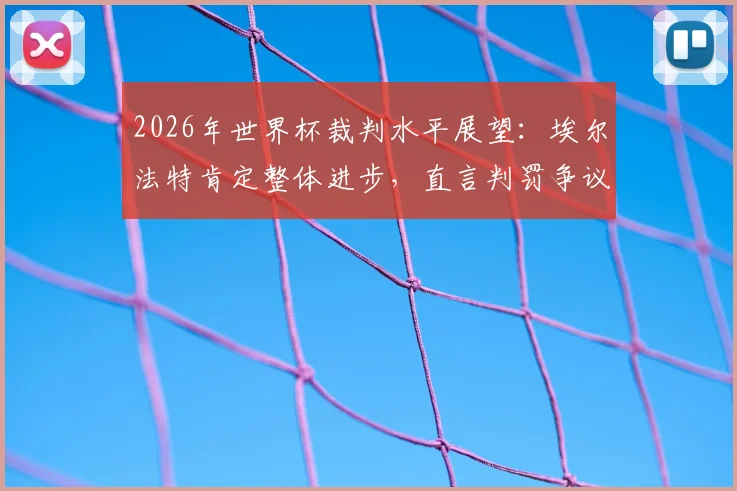 2026年世界杯裁判水平展望：埃尔法特肯定整体进步，直言判罚争议点仍需讨论
