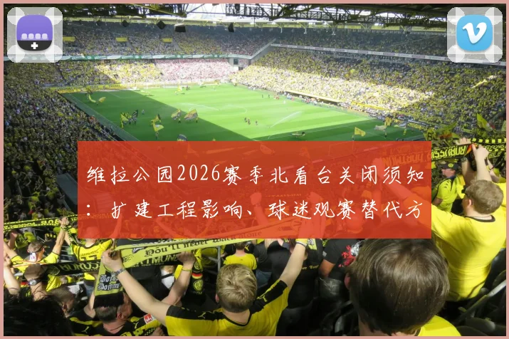 维拉公园2026赛季北看台关闭须知:扩建工程影响、球迷观赛替代方案与球票购买指南