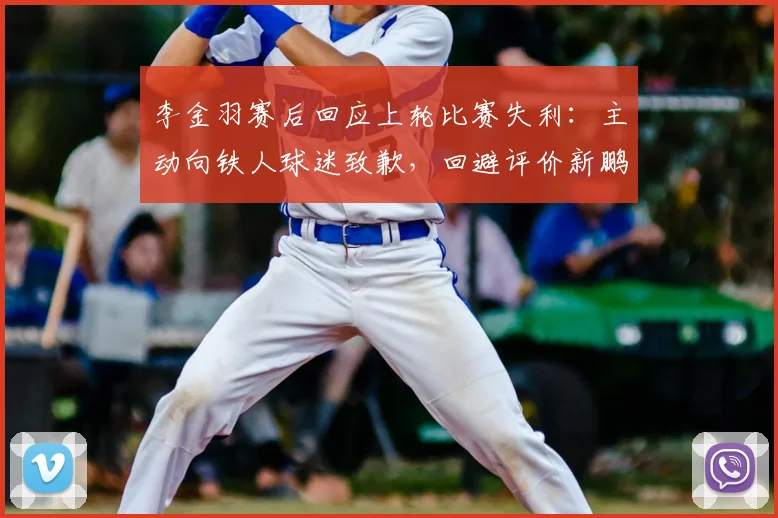 李金羽赛后回应上轮比赛失利:主动向铁人球迷致歉,回避评价新鹏城和陈涛