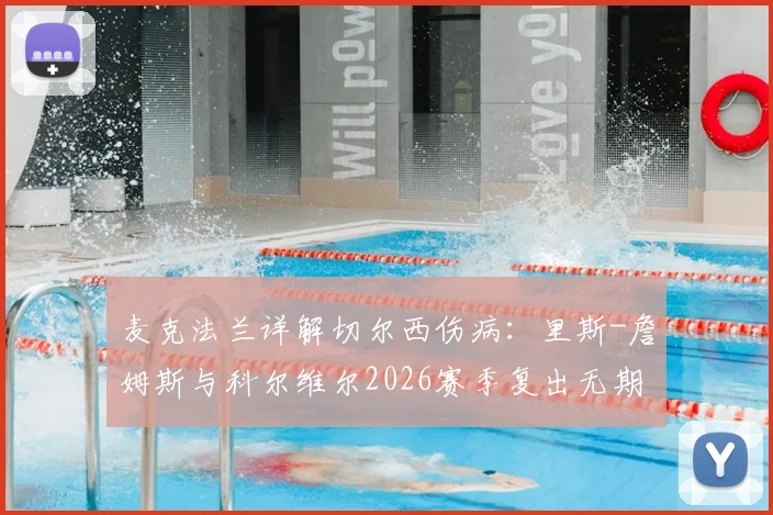 麦克法兰详解切尔西伤病:里斯-詹姆斯与科尔维尔2026赛季复出无期,剩余赛程如何全力争胜?