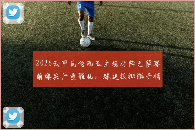 2026西甲瓦伦西亚主场对阵巴萨赛前爆发严重骚乱,球迷投掷瓶子椅子袭击警方现场视频实录及原因分析