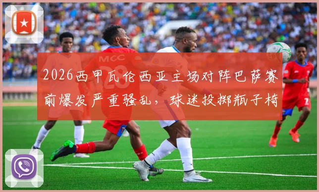 2026西甲瓦伦西亚主场对阵巴萨赛前爆发严重骚乱,球迷投掷瓶子椅子袭击警方现场视频实录及原因分析