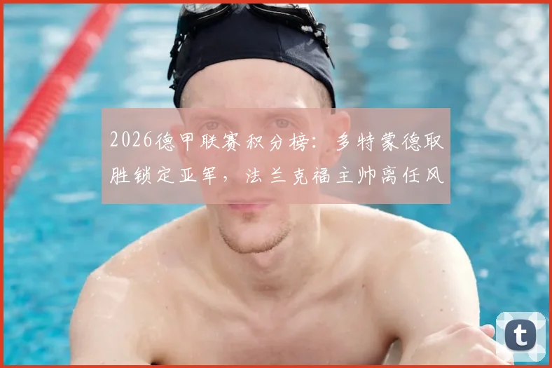 2026德甲联赛积分榜：多特蒙德取胜锁定亚军，法兰克福主帅离任风波解析