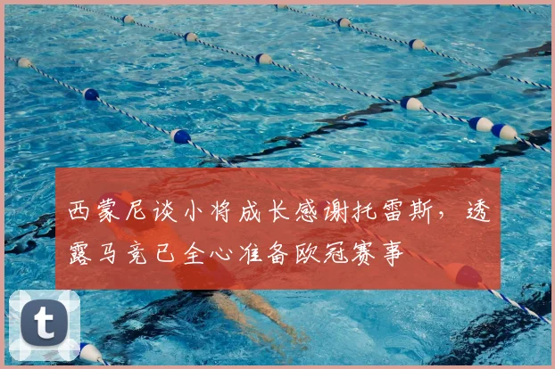 西蒙尼谈小将成长感谢托雷斯,透露马竞已全心准备欧冠赛事