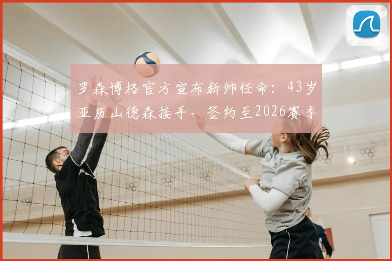 罗森博格官方宣布新帅任命：43岁亚历山德森接手，签约至2026赛季