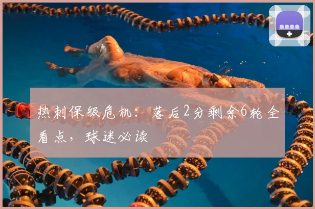 热刺保级危机：落后2分剩余6轮全看点，球迷必读