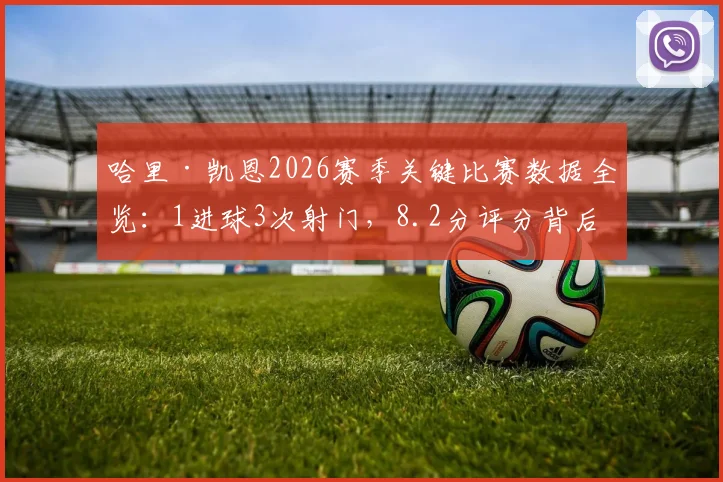 哈里·凯恩2026赛季关键比赛数据全览:1进球3次射门,8.2分评分背后体现的球星价值与竞技状态