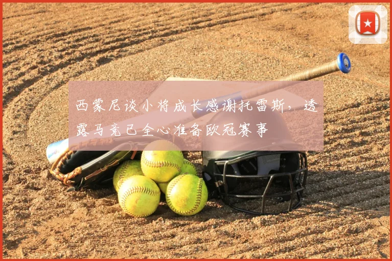 西蒙尼谈小将成长感谢托雷斯，透露马竞已全心准备欧冠赛事